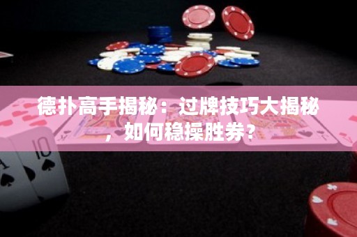 德?lián)涓呤纸颐兀哼^牌技巧大揭秘，如何穩(wěn)操勝券？