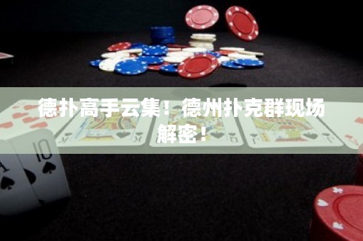 德?lián)涓呤衷萍?！德州撲克群現(xiàn)場解密！