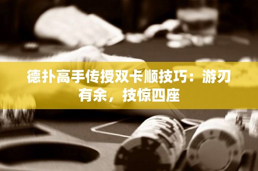 德?lián)涓呤謧魇陔p卡順技巧：游刃有余，技驚四座