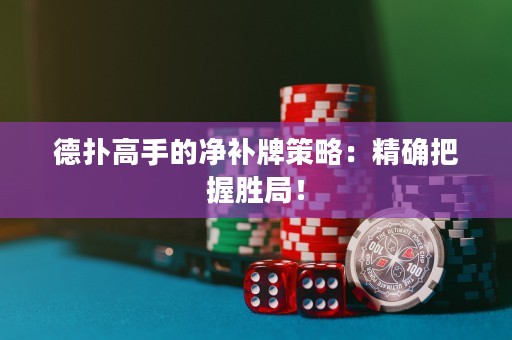 德?lián)涓呤值膬粞a(bǔ)牌策略：精確把握勝局！