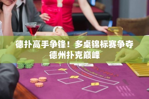 德?lián)涓呤譅?zhēng)鋒！多桌錦標(biāo)賽爭(zhēng)奪德州撲克巔峰