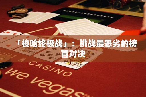 「梭哈終極戰(zhàn)」：挑戰(zhàn)最惡劣的榜首對決