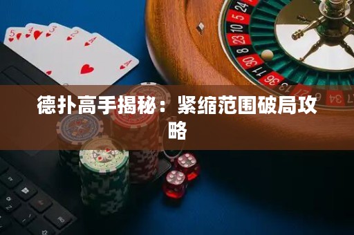 德?lián)涓呤纸颐兀壕o縮范圍破局攻略