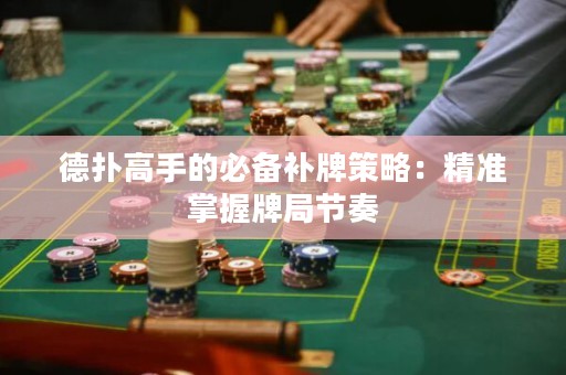 德?lián)涓呤值谋貍溲a牌策略：精準掌握牌局節(jié)奏