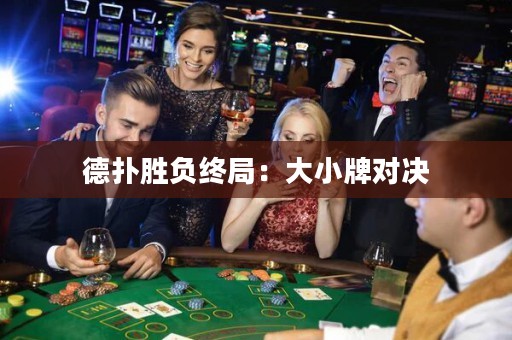 德?lián)鋭儇摻K局：大小牌對決