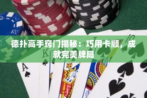 德?lián)涓呤指[門揭秘：巧用卡順，成就完美牌局