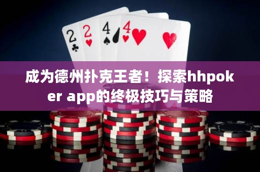 成為德州撲克王者！探索hhpoker app的終極技巧與策略