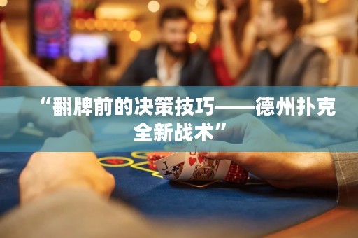“翻牌前的決策技巧——德州撲克全新戰(zhàn)術(shù)”