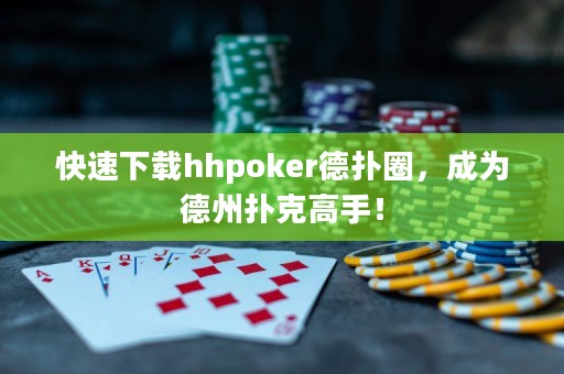快速下載hhpoker德?lián)淙?，成為德州撲克高手? title=