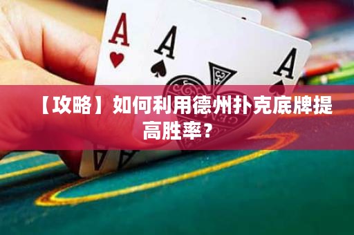 【攻略】如何利用德州撲克底牌提高勝率？