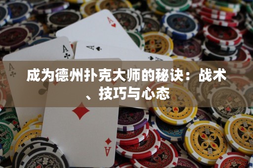 成為德州撲克大師的秘訣：戰(zhàn)術、技巧與心態(tài)