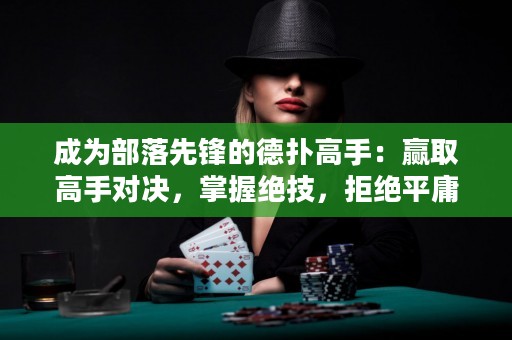 成為部落先鋒的德?lián)涓呤郑黑A取高手對決，掌握絕技，拒絕平庸！