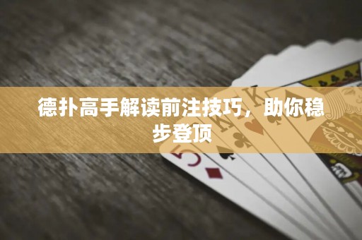 德?lián)涓呤纸庾x前注技巧，助你穩(wěn)步登頂
