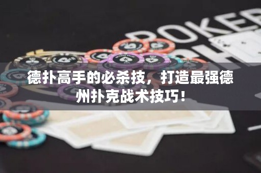 德?lián)涓呤值谋貧⒓?，打造最?qiáng)德州撲克戰(zhàn)術(shù)技巧！