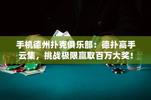 手機德州撲克俱樂部：德?lián)涓呤衷萍?，挑?zhàn)極限贏取百萬大獎！