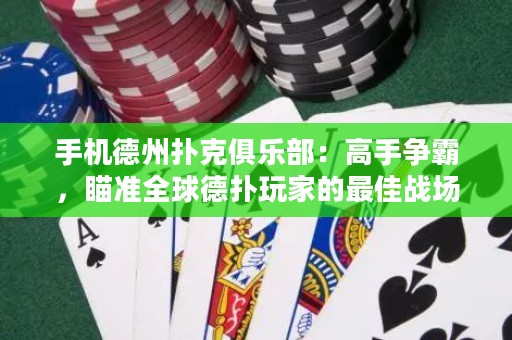 手機(jī)德州撲克俱樂部：高手爭霸，瞄準(zhǔn)全球德?lián)渫婕业淖罴褢?zhàn)場!