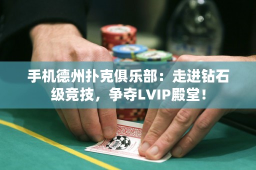 手機德州撲克俱樂部：走進鉆石級競技，爭奪LVIP殿堂！