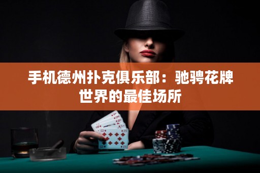 手機(jī)德州撲克俱樂(lè)部：馳騁花牌世界的最佳場(chǎng)所