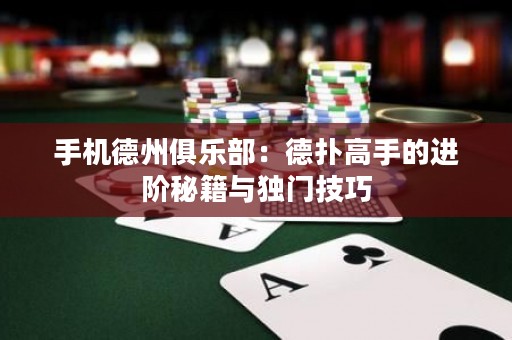 手機(jī)德州俱樂(lè)部：德?lián)涓呤值倪M(jìn)階秘籍與獨(dú)門技巧