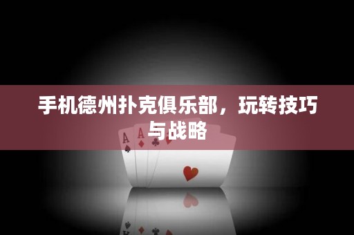 手機(jī)德州撲克俱樂部，玩轉(zhuǎn)技巧與戰(zhàn)略