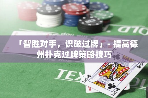 「智勝對手，識破過牌」- 提高德州撲克過牌策略技巧