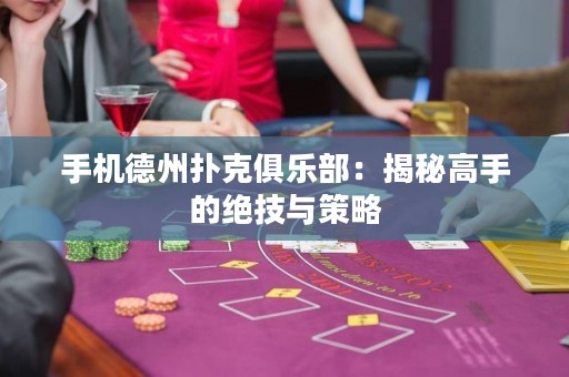 手機(jī)德州撲克俱樂(lè)部：揭秘高手的絕技與策略