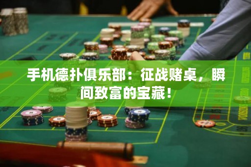 手機(jī)德?lián)渚銟?lè)部：征戰(zhàn)賭桌，瞬間致富的寶藏！