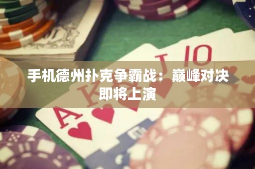 手機(jī)德州撲克爭(zhēng)霸戰(zhàn)：巔峰對(duì)決即將上演