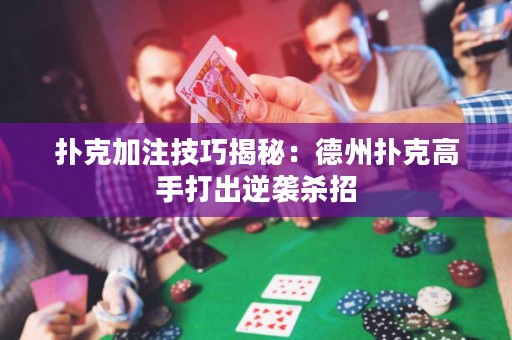撲克加注技巧揭秘：德州撲克高手打出逆襲殺招
