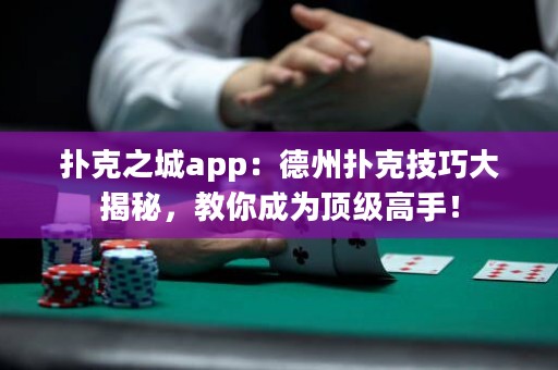 撲克之城app：德州撲克技巧大揭秘，教你成為頂級高手！
