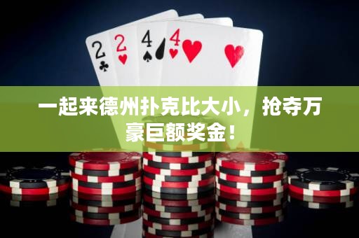 一起來(lái)德州撲克比大小，搶奪萬(wàn)豪巨額獎(jiǎng)金！