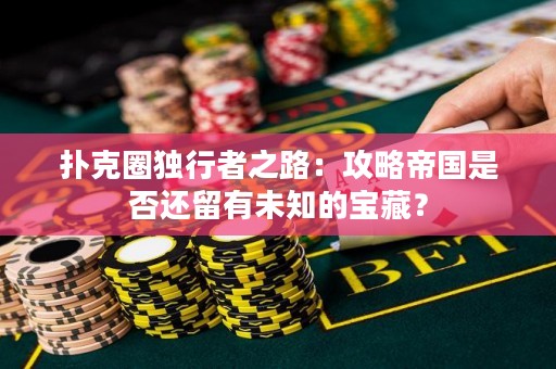 撲克圈獨(dú)行者之路：攻略帝國是否還留有未知的寶藏？
