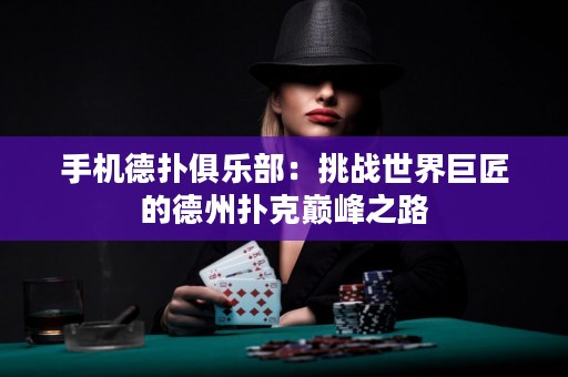 手機(jī)德?lián)渚銟凡浚禾魬?zhàn)世界巨匠的德州撲克巔峰之路