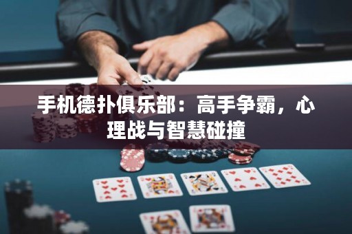 手機(jī)德?lián)渚銟凡浚焊呤譅幇裕睦響?zhàn)與智慧碰撞