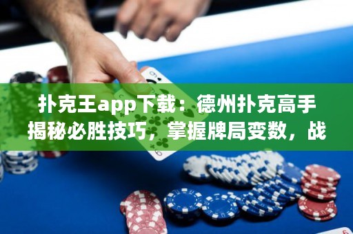 撲克王app下載：德州撲克高手揭秘必勝技巧，掌握牌局變數(shù)，戰(zhàn)勝對手！