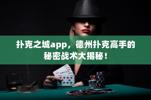 撲克之城app，德州撲克高手的秘密戰(zhàn)術大揭秘！