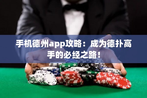 手機德州app攻略：成為德?lián)涓呤值谋亟?jīng)之路！