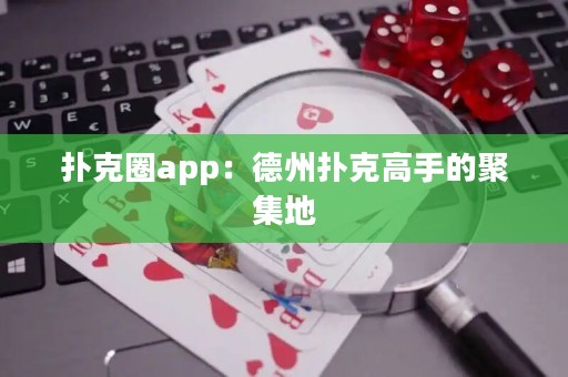 撲克圈app：德州撲克高手的聚集地
