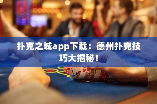 撲克之城app下載：德州撲克技巧大揭秘！