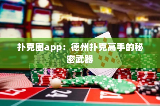 撲克圈app：德州撲克高手的秘密武器
