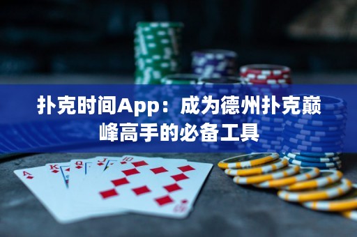 撲克時間App：成為德州撲克巔峰高手的必備工具