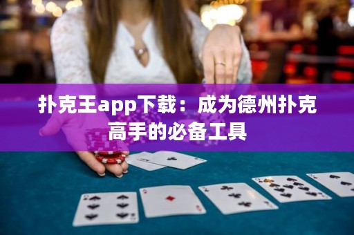 撲克王app下載：成為德州撲克高手的必備工具