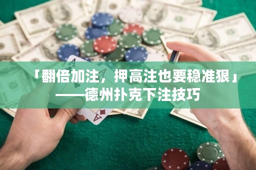 「翻倍加注，押高注也要穩(wěn)準(zhǔn)狠」——德州撲克下注技巧