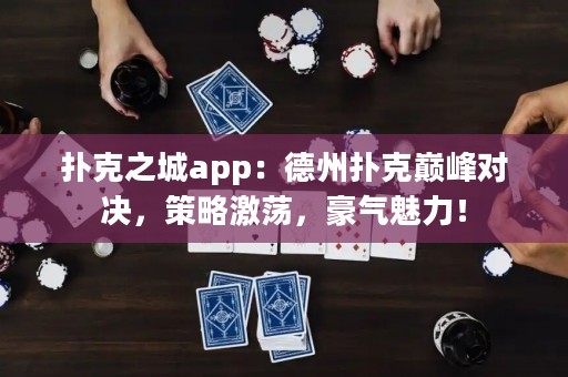 撲克之城app：德州撲克巔峰對決，策略激蕩，豪氣魅力！