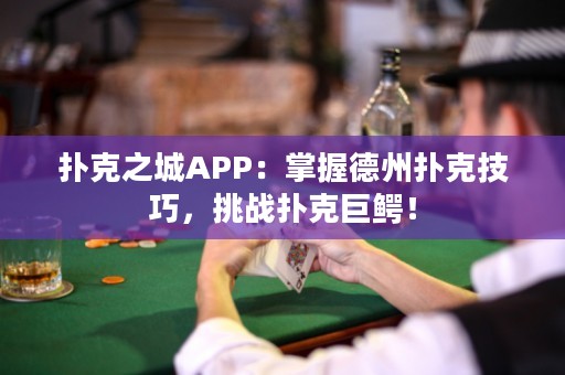 撲克之城APP：掌握德州撲克技巧，挑戰(zhàn)撲克巨鱷！