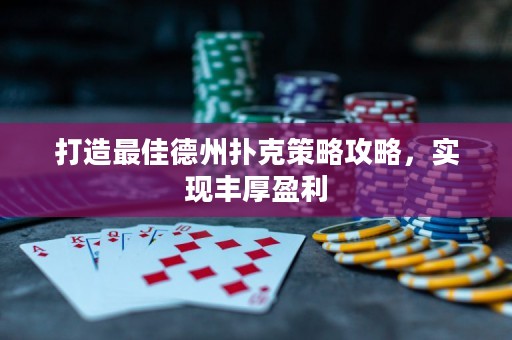 打造最佳德州撲克策略攻略，實(shí)現(xiàn)豐厚盈利
