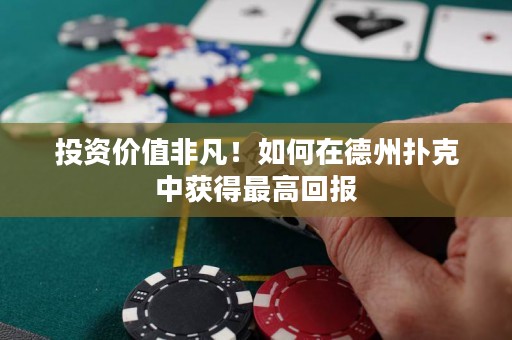 投資價值非凡！如何在德州撲克中獲得最高回報