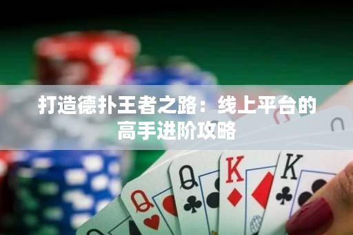 打造德?lián)渫跽咧罚壕€上平臺的高手進階攻略