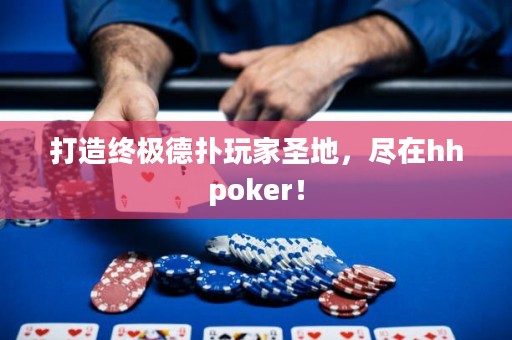打造終極德?lián)渫婕沂サ兀M在hhpoker！