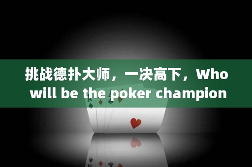 挑戰(zhàn)德?lián)浯髱?，一決高下，Who will be the poker champion